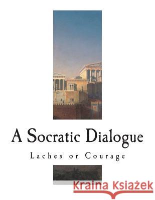 Laches or Courage: A Socratic Dialogue Plato                                    Benjamin Jowett 9781721845385 Createspace Independent Publishing Platform