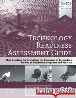 Technology Readiness Assessment Guide: GAO-16-410G August 2016 Government Accountability Office 9781721851485 Createspace Independent Publishing Platform