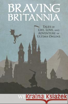 Braving Britannia: Tales of Life, Love, and Adventure in Ultima Online Wes Locher 9781721853885