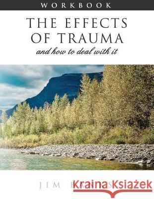 The Effects of Trauma and How to Deal With It: 3rd Edition Workbook Banks, Jim 9781721854561 Createspace Independent Publishing Platform