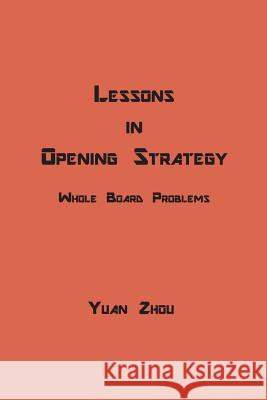 Lessons in Opening Strategy: Whole Board Problems Yuan Zhou 9781721855421 Createspace Independent Publishing Platform