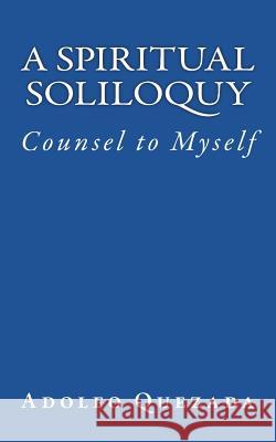 Spiritual Soliloquy: Counsel to Myself Adolfo Quezada 9781721856268