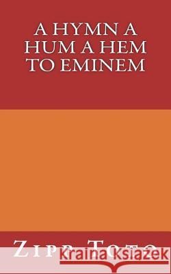 A hymn a hum a hem to eminem: aka Black Ghost aka Toothless Toto, Zipp 9781721860968 Createspace Independent Publishing Platform