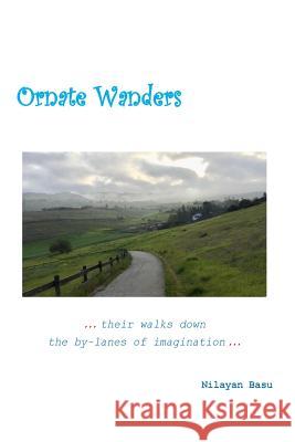 Ornate Wanders: ...Their Walks Down the By-Lanes of Imagination... Nilayan Basu 9781721864003 Createspace Independent Publishing Platform