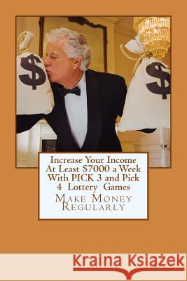 Increase Your Income at Least $7000 a Week with Pick 3 and Pick 4 Lottery Games: Make Money Regularly Evenson Dufour 9781721865857 Createspace Independent Publishing Platform