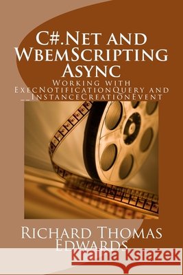 C#.Net and WbemScripting Async: Working with ExecNotificationQuery and __InstanceCreationEvent Richard Thomas Edwards 9781721866779