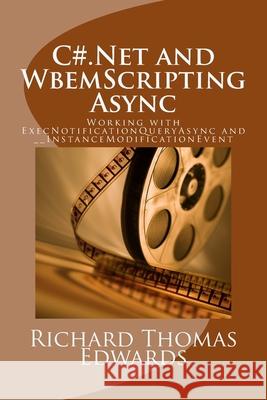 C#.Net and WbemScripting Async: Working with ExecNotificationQueryAsync and __InstanceModificationEvent Richard Thomas Edwards 9781721867141 Createspace Independent Publishing Platform