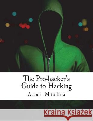 The Pro-hacker's Guide to Hacking: hacking the right way, the smart way Mishra, Anuj 9781721871599