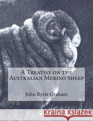 A Treatise on the Australian Merino Sheep John Ryrie Graham Jackson Chambers 9781721876945 Createspace Independent Publishing Platform