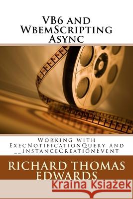 VB6 and WbemScripting Async: Working with ExecNotificationQuery and __InstanceCreationEvent Richard Thomas Edwards 9781721877263 Createspace Independent Publishing Platform