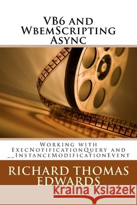 VB6 and WbemScripting Async: Working with ExecNotificationQuery and __InstanceModificationEvent Richard Thomas Edwards 9781721877508 Createspace Independent Publishing Platform