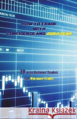 How to Trade with Confidence and Zero Fear: 10 Ways Beginner Traders Can Win More Trades Richard Rond 9781721878598 Createspace Independent Publishing Platform