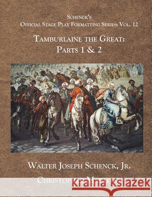 Schenck's Official Stage Play Formatting Series: Vol 12: Tamburlaine the Great: Parts 1 & 2 Jr. Walter Joseph Schenck Christopher Marlowe 9781721883745