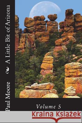 A Little Bit of Arizona: Volume 5 Paul B. Moore 9781721893522 Createspace Independent Publishing Platform