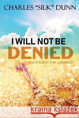 I Will Not Be Denied: Mastering The Changes Charles Dunn 9781721894550