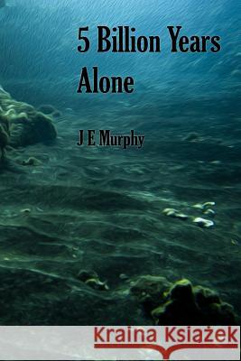 5 Billion Years Alone J. E. Murphy 9781721900558 Createspace Independent Publishing Platform