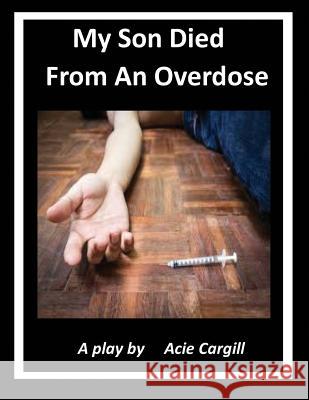 My Son Died From An Overdose: A Play Cargill, Acie 9781721910953