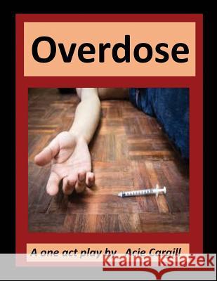 Overdose: A One Act Play Acie Cargill 9781721911486