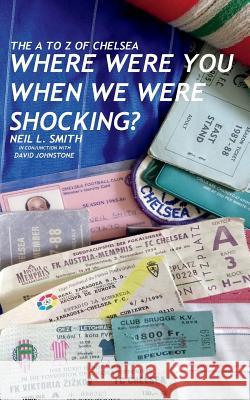 The A to Z of Chelsea: Where Were You When We Were Shocking? Neil L. Smith David Johnstone 9781721911561