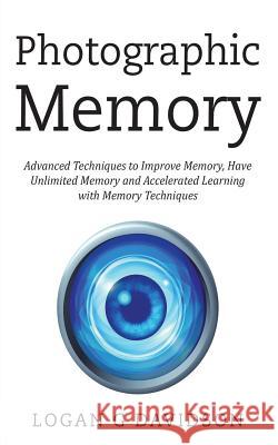 Photographic Memory: Advanced Techniques to Improve Memory, Have Unlimited Memory and Accelerated Learning with Memory Techniques Logan G. Davidson 9781721919222 Createspace Independent Publishing Platform