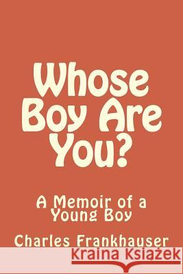 Whose Boy Are You?: A Memoir of a Young Boy Charles Frankhauser 9781721926589 Createspace Independent Publishing Platform