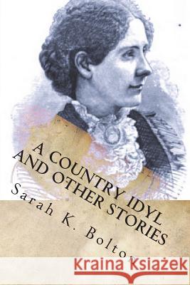 A Country Idyl and Other Stories Sarah K. Bolton 9781721926626 Createspace Independent Publishing Platform