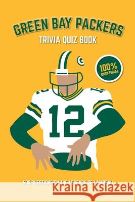 Green Bay Packers Trivia Quiz Book: 500 Questions on the Legends of Lambeau Chris Bradshaw 9781721926794