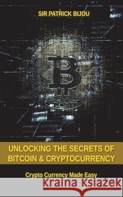 Unlocking The Secrets Of Bitcoin And Cryptocurrency: Crypto Currency Made Easy Bijou, Patrick 9781721931774 Createspace Independent Publishing Platform