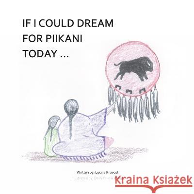 If I Could Dream for Piikani Today ... Lucille Provost Dolly Yello Jason Eaglespeaker 9781721953684 Createspace Independent Publishing Platform