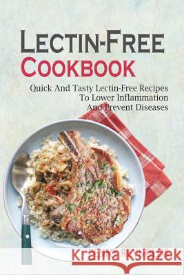 Lectin-Free Cookbook: Quick And Tasty Lectin-Free Recipes To Lower Inflammation And Prevent Diseases Reynolds, Penny 9781721961603 Createspace Independent Publishing Platform