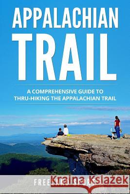 Appalachian Trail: A Comprehensive Guide to Thru-Hiking the Appalachian Trail Freeland Sport 9781721964321 Createspace Independent Publishing Platform