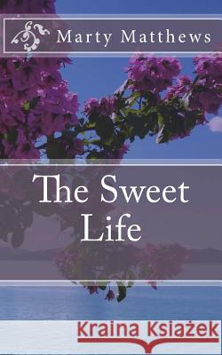 The Sweet Life Marty Matthews 9781721970759 Createspace Independent Publishing Platform