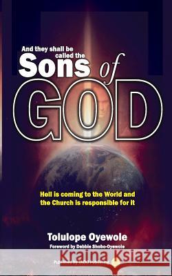 And They Shall be Called the Sons of God: Hell is Coming to the World and the Church is Responsible for it Tolulope Oyewole, Debbie Oyewole-Shobo 9781721971718 CreateSpace