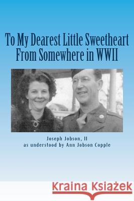 Dearest Little Sweetheart from Somewhere in WWII Joseph David Jobso Ann Jobson Copple 9781721974856 Createspace Independent Publishing Platform