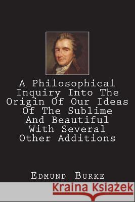 A Philosophical Inquiry Into The Origin Of Our Ideas Of The Sublime And Beautiful With Several Other Additions Burke, Edmund 9781721975211 Createspace Independent Publishing Platform