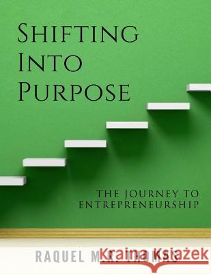 SHIFTING INTO PURPOSE The Journey to Entrepreneurship Thomas, Raquel M. R. 9781721979486 Createspace Independent Publishing Platform