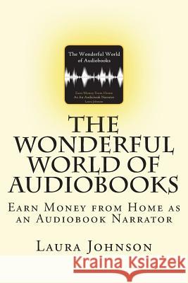 The Wonderful World of Audiobooks: Earn Money From Home As An Audiobook Narrator Johnson, Laura 9781721979547 Createspace Independent Publishing Platform