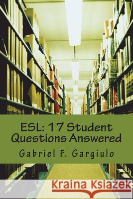 ESL: 17 Student Questions Answered Gabriel F. Gargiulo 9781721980390 Createspace Independent Publishing Platform