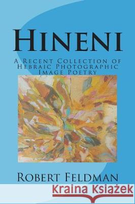 Hineni: A Recent Collection of Hebraic Photographic Image Poetry Robert Feldman 9781721985715