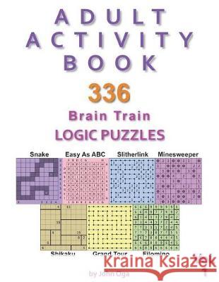 Adult Activity Book: 336 Brain Train Logic Puzzles in 7 Varieties, Volume 1 John Oga 9781721986859 Createspace Independent Publishing Platform