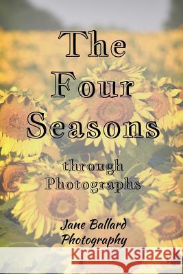 The Four Seasons: Through Photographs Jane Ballard 9781721990078 Createspace Independent Publishing Platform