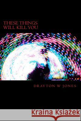 These Things Will Kill You Drayton W. Jones 9781721994458 Createspace Independent Publishing Platform