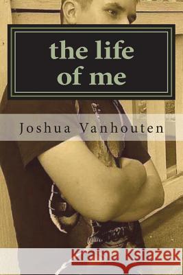 The life of me Vanhouten, Joshua 9781722002459 Createspace Independent Publishing Platform
