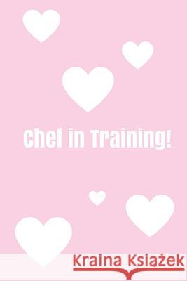 Chef In Training!: Create your own cookbook, Children's cookbook, Fill in Cookbook, 6 x 9 Inches, Contains space for over 60 recipes Bright, Glenn 9781722006846 Createspace Independent Publishing Platform