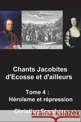Chants Jacobites d'Ecosse et d'ailleurs Tome 4: Héroïsme et répression Souchon, Christian 9781722009540 Createspace Independent Publishing Platform
