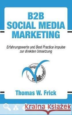 B2B Social Media Marketing: B2B Social Media Marketing Thomas W. Frick 9781722013189 Createspace Independent Publishing Platform