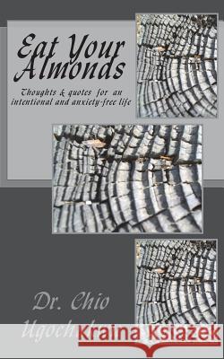 Eat Your Almonds: Thoughts & quotes for an intentional and anxiety-free life Ugochukwu, Chio 9781722019860 Createspace Independent Publishing Platform