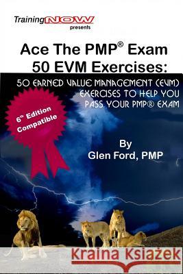Ace The PMP Exam 50 EVM Exercises: 50 Earned Value Management (EVM) exercises to help you pass your PMP exam Ford Pmp, Glen D. 9781722020859 Createspace Independent Publishing Platform