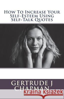 How To Increase Your Self-Esteem Using Self-Talk Quotes Chapman, Gertrude J. 9781722024680