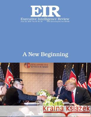 A New Beginning: Executive Intelligence Review; Volume 45, Issue 25 Lyndon H. Larouch 9781722025168 Createspace Independent Publishing Platform